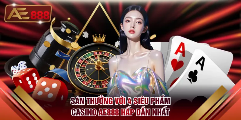 Săn thưởng với 4 siêu phẩm Casino AE888 hấp dẫn nhất
