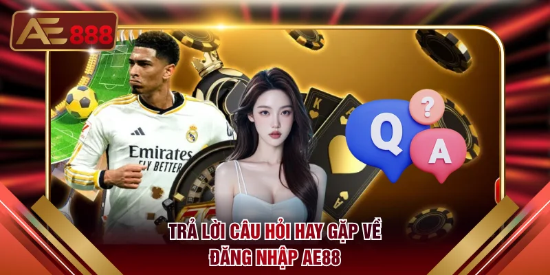 Trả lời câu hỏi hay gặp về đăng nhập AE88